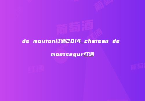 de mouton红酒2014_chateau de montsegur红酒