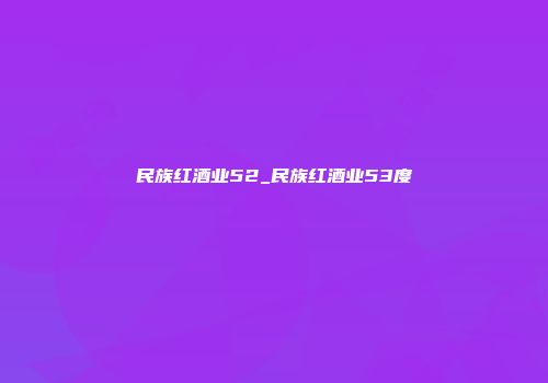 民族红酒业52_民族红酒业53度