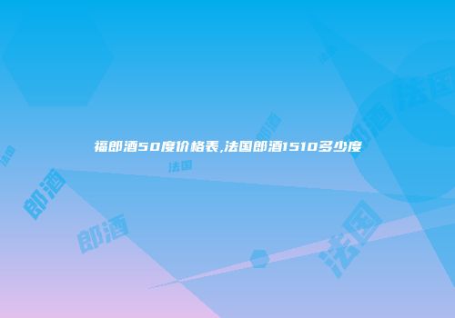 福郎酒50度价格表,法国郎酒1510多少度