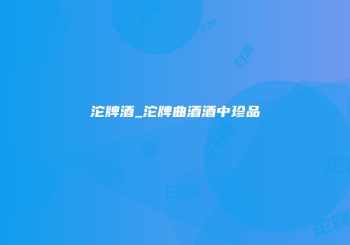 沱牌酒_沱牌曲酒酒中珍品