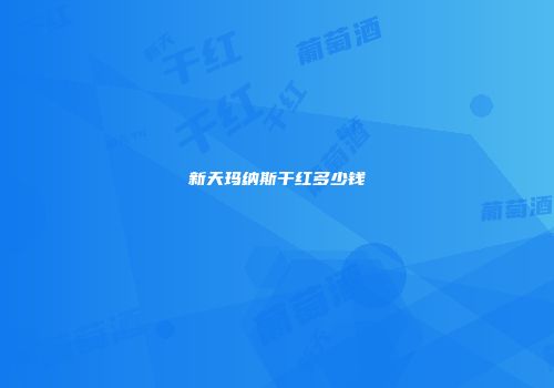 新天玛纳斯干红多少钱