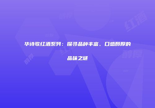 华诗歌红酒系列：探寻品种丰富、口感醇厚的品味之谜