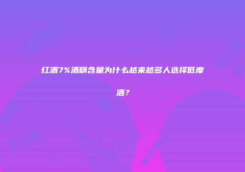 红酒7%酒精含量为什么越来越多人选择低度酒？