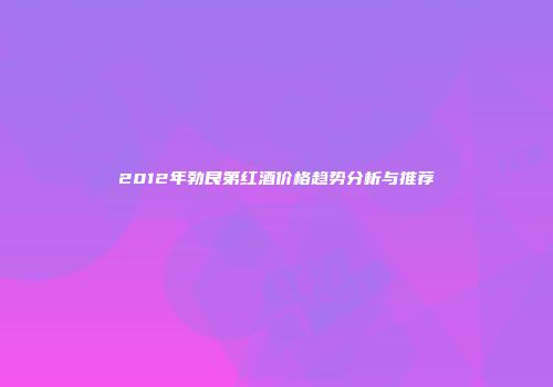 2012年勃艮第红酒价格趋势分析与推荐