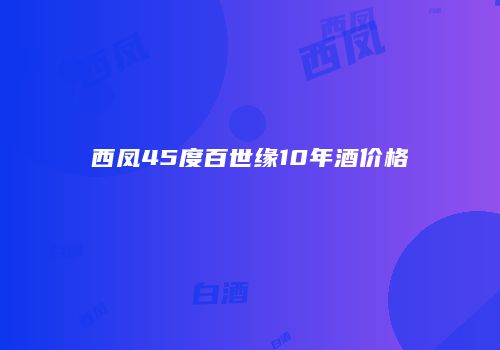 西凤45度百世缘10年酒价格