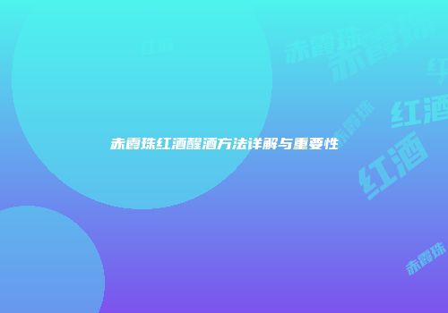 赤霞珠红酒醒酒方法详解与重要性