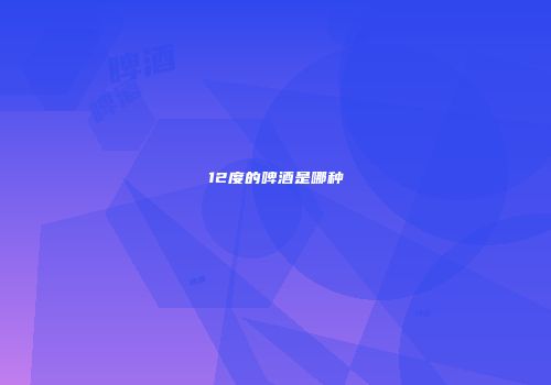 12度的啤酒是哪种