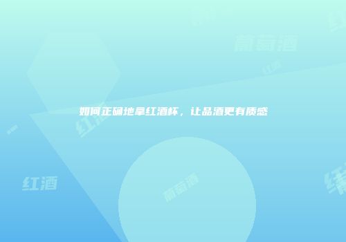 如何正确地拿红酒杯，让品酒更有质感