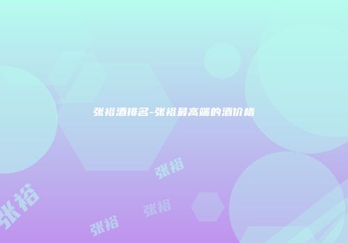 张裕酒排名-张裕最高端的酒价格