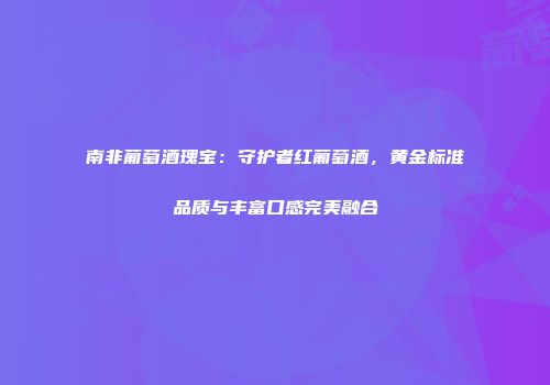 南非葡萄酒瑰宝：守护者红葡萄酒，黄金标准品质与丰富口感完美融合