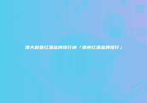 澳大利亚红酒品牌排行榜「澳洲红酒品牌排行」