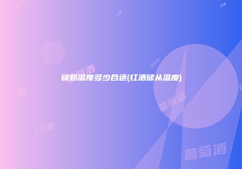 储奶温度多少合适(红酒储从温度)