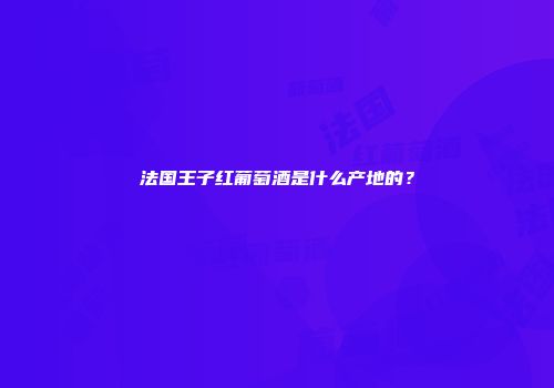 法国王子红葡萄酒是什么产地的？