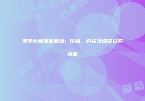 南非长相思葡萄酒：价格、购买渠道及选购指南
