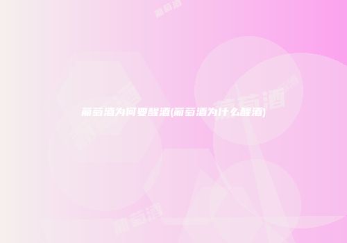 葡萄酒为何要醒酒(葡萄酒为什么醒酒)