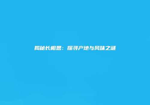 揭秘长相思：探寻产地与风味之谜