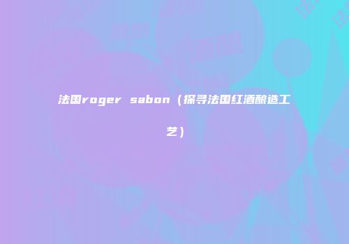 法国roger sabon（探寻法国红酒酿造工艺）