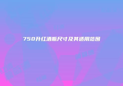 750升红酒瓶尺寸及其适用范围