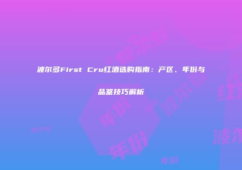 波尔多First Cru红酒选购指南：产区、年份与品鉴技巧解析