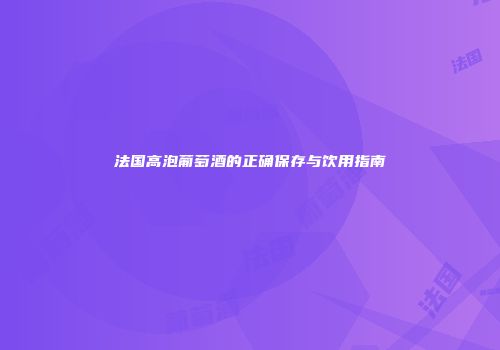 法国高泡葡萄酒的正确保存与饮用指南