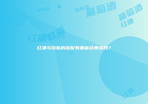 红酒与珍珠的搭配有哪些经典组合？