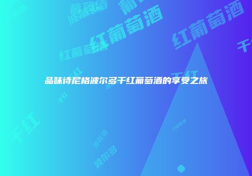 品味诗尼格波尔多干红葡萄酒的享受之旅