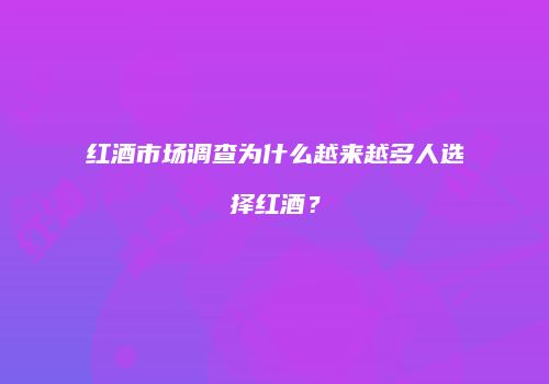 红酒市场调查为什么越来越多人选择红酒？