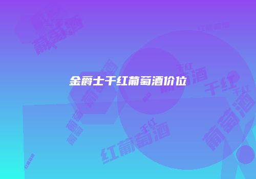 金爵士干红葡萄酒价位