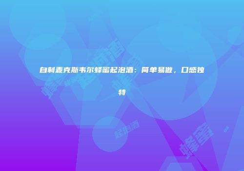 自制麦克斯韦尔蜂蜜起泡酒：简单易做，口感独特