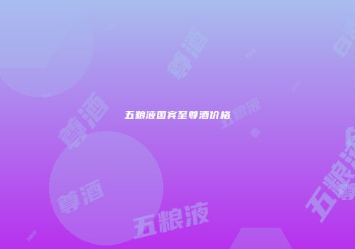 五粮液国宾至尊酒价格