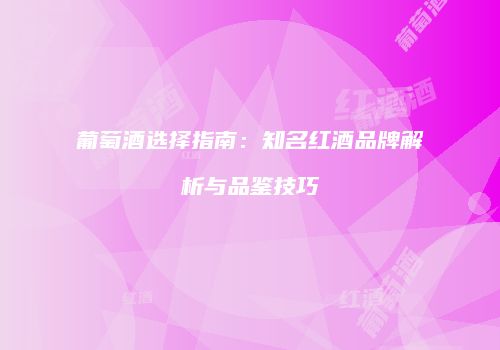 葡萄酒选择指南：知名红酒品牌解析与品鉴技巧