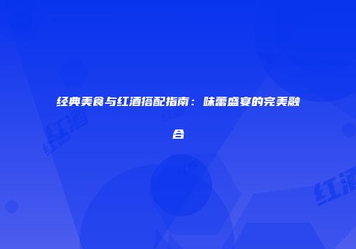 经典美食与红酒搭配指南：味蕾盛宴的完美融合