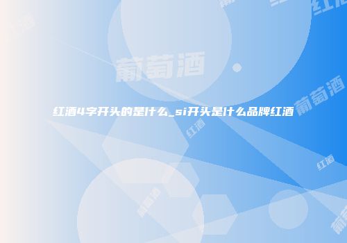 红酒4字开头的是什么_si开头是什么品牌红酒