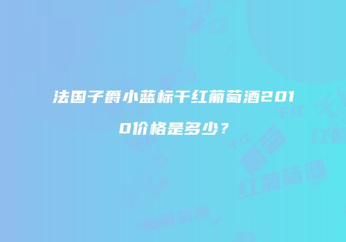 法国子爵小蓝标干红葡萄酒2010价格是多少？