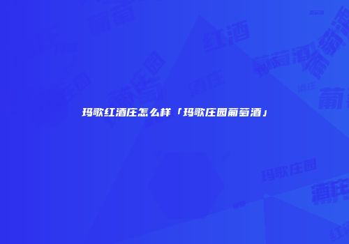玛歌红酒庄怎么样「玛歌庄园葡萄酒」