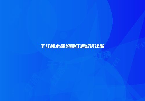 干红橡木桶珍藏红酒知识详解