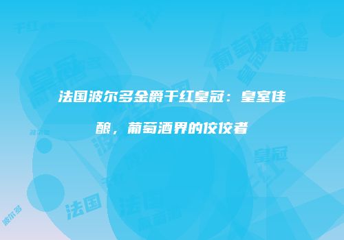 法国波尔多金爵干红皇冠：皇室佳酿，葡萄酒界的佼佼者