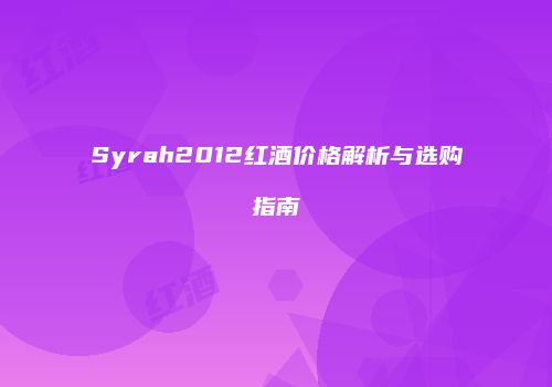 Syrah2012红酒价格解析与选购指南