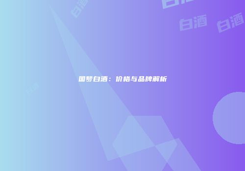 国梦白酒：价格与品牌解析