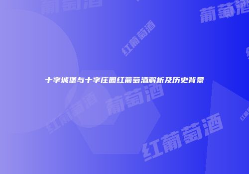十字城堡与十字庄园红葡萄酒解析及历史背景
