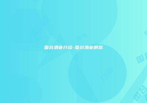 国台酒业介绍-国台酒业副总