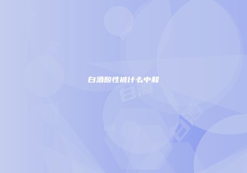 白酒酸性被什么中和