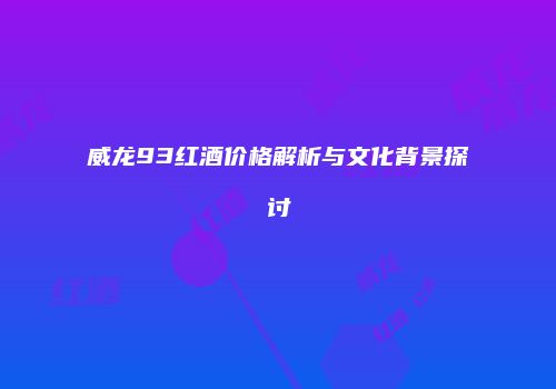 威龙93红酒价格解析与文化背景探讨