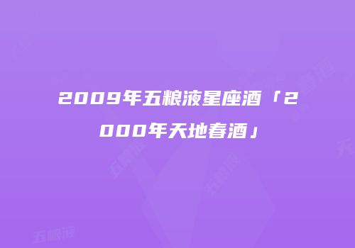2009年五粮液星座酒「2000年天地春酒」