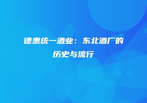 德惠统一酒业：东北酒厂的历史与流行