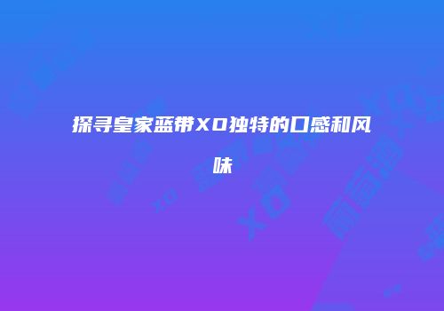 探寻皇家蓝带XO独特的口感和风味