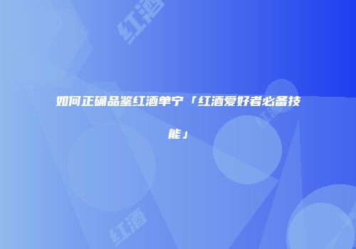 如何正确品鉴红酒单宁「红酒爱好者必备技能」