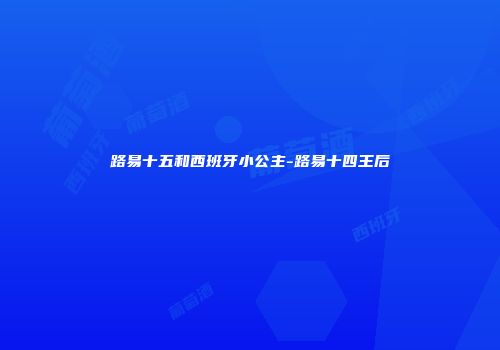 路易十五和西班牙小公主-路易十四王后