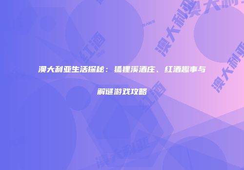 澳大利亚生活探秘：狐狸溪酒庄、红酒趣事与解谜游戏攻略