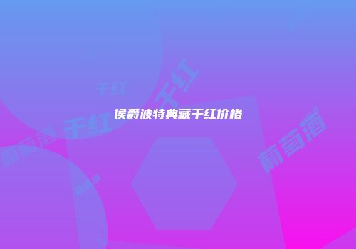 侯爵波特典藏干红价格